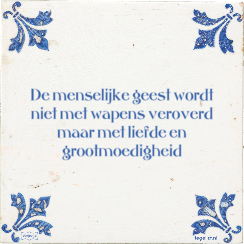 De menselijke geest wordt niet met wapens veroverd maar met liefde en grootmoedigheid - Online tegeltjes bakken