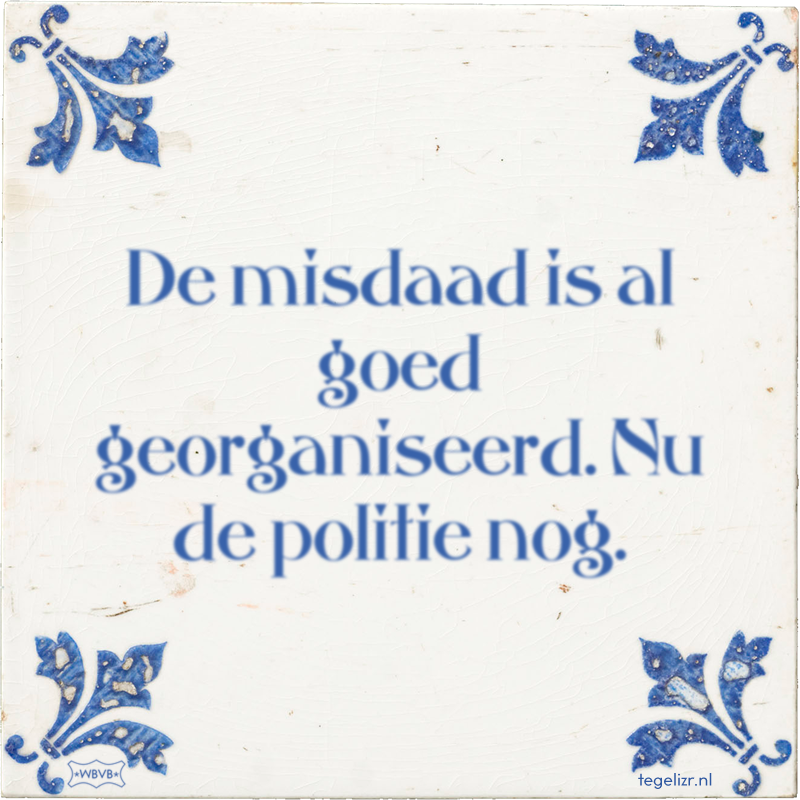 De misdaad is al goed georganiseerd. Nu de politie nog. - Online tegeltjes bakken