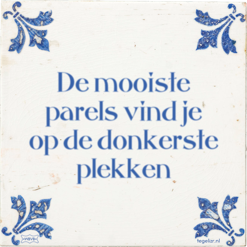 De mooiste parels vind je op de donkerste plekken - Online tegeltjes bakken