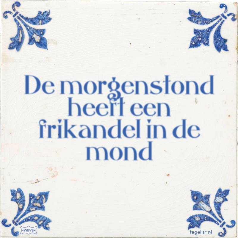 De morgenstond heeft een frikandel in de mond - Online tegeltjes bakken