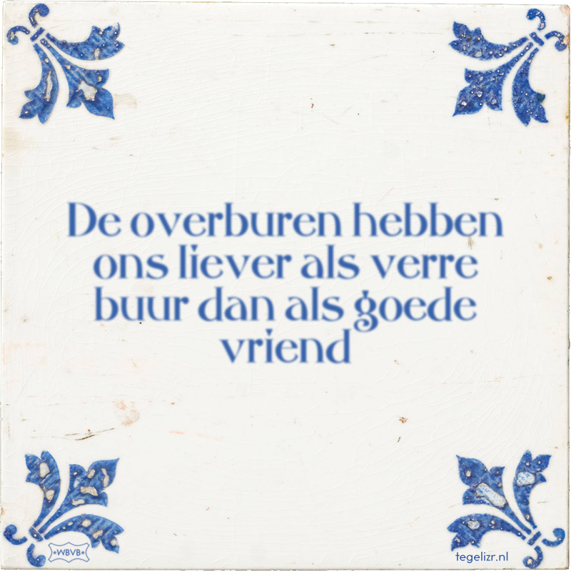 De overburen hebben ons liever als verre buur dan als goede vriend - Online tegeltjes bakken