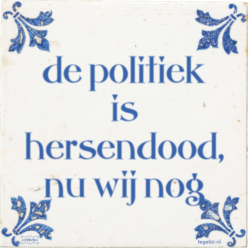 de politiek is hersendood, nu wij nog - Online tegeltjes bakken