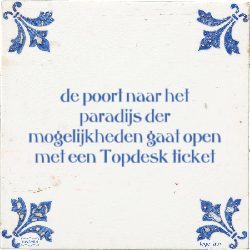 de poort naar het paradijs der mogelijkheden gaat open met een Topdesk ticket - Online tegeltjes bakken