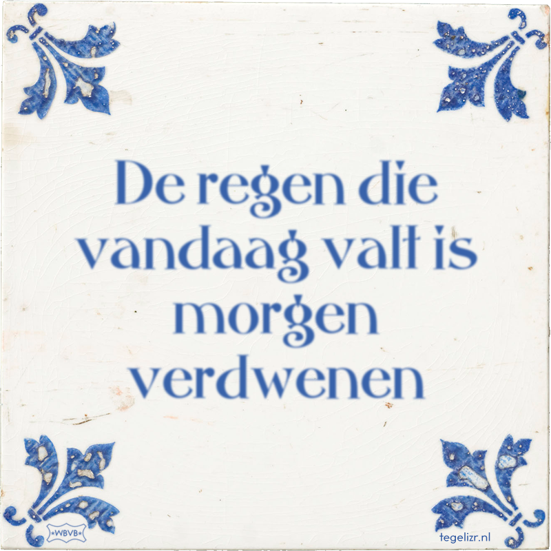 De regen die vandaag valt is morgen verdwenen - Online tegeltjes bakken