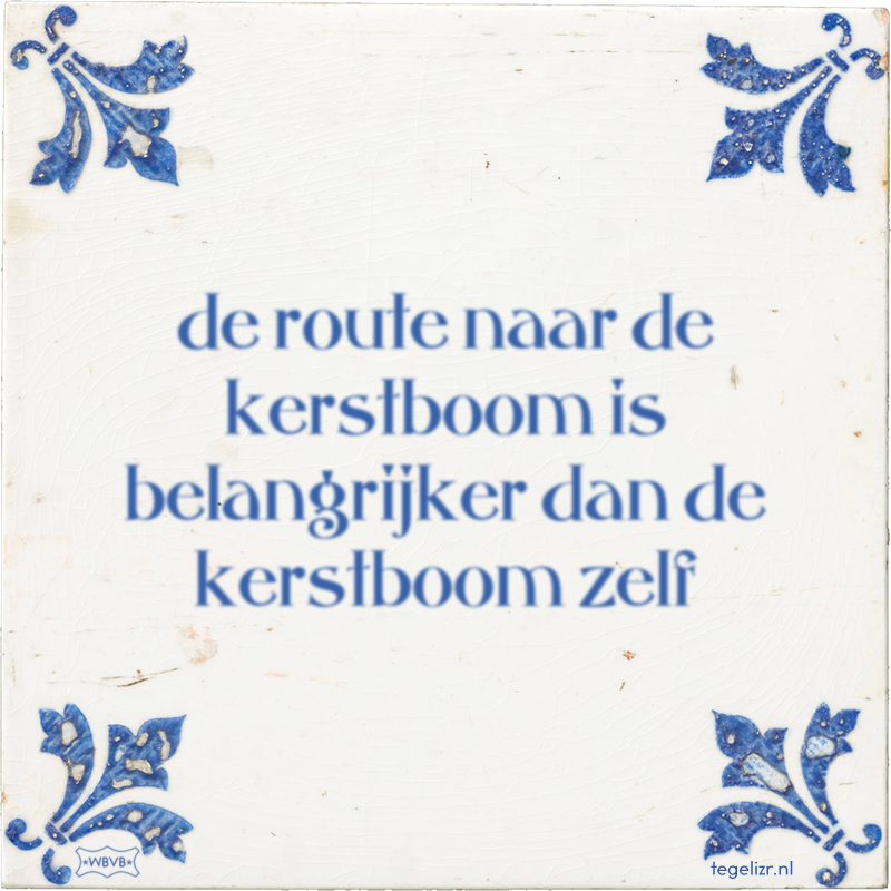 de route naar de kerstboom is belangrijker dan de kerstboom zelf - Online tegeltjes bakken