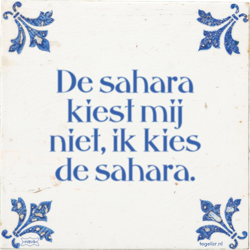 De sahara kiest mij niet, ik kies de sahara. - Online tegeltjes bakken