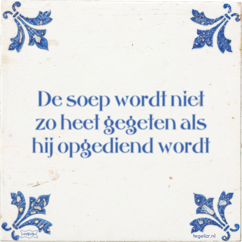 De soep wordt niet zo heet gegeten als hij opgediend wordt - Online tegeltjes bakken