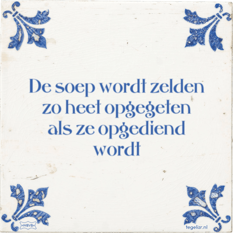 de soep wordt zelden zo heet opgegeten als ze opgediend wordt - Online tegeltjes bakken