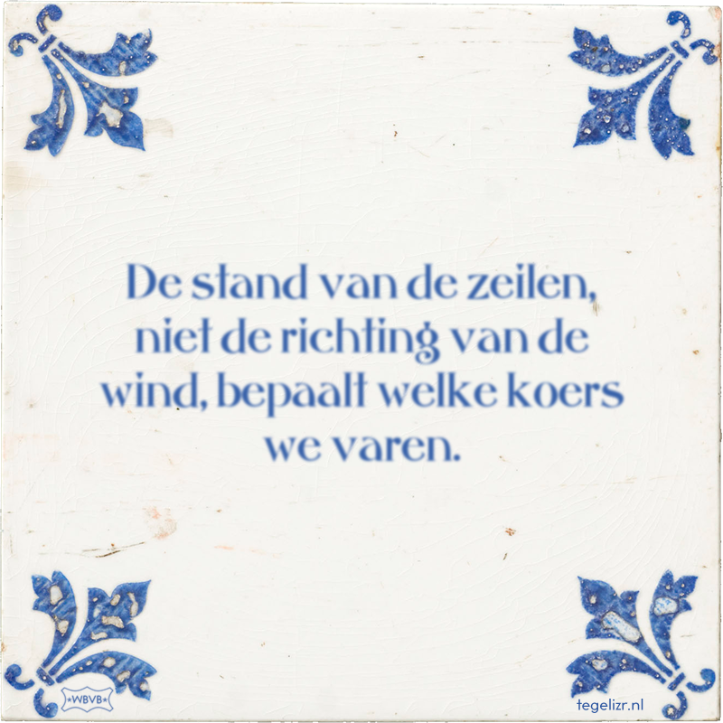 De stand van de zeilen, niet de richting van de wind, bepaalt welke koers we varen. - Online tegeltjes bakken