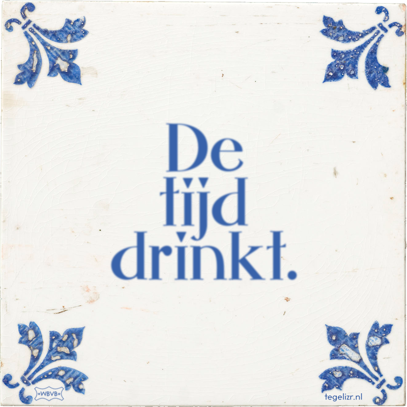 De tijd drinkt. - Online tegeltjes bakken