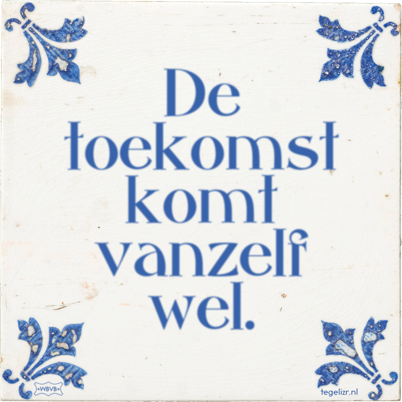 De toekomst komt vanzelf wel. - Online tegeltjes bakken