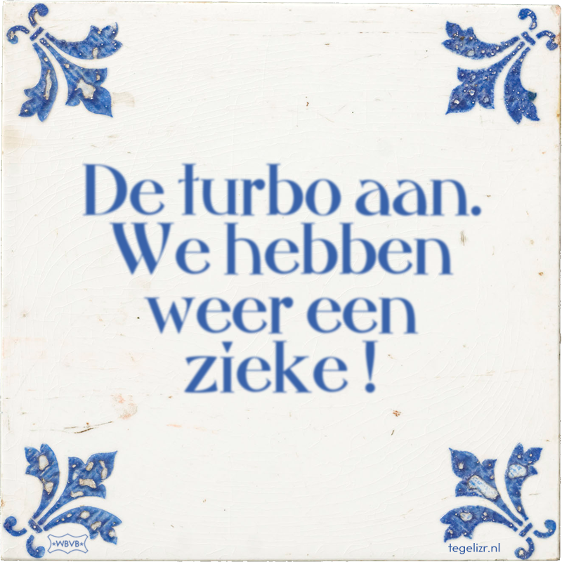 De turbo aan. We hebben weer een zieke ! - Online tegeltjes bakken