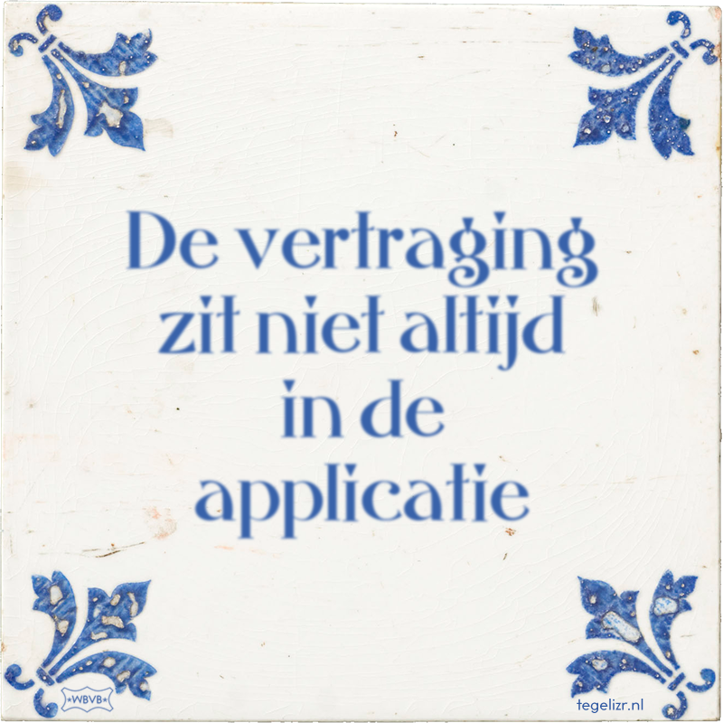 De vertraging zit niet altijd in de applicatie - Online tegeltjes bakken