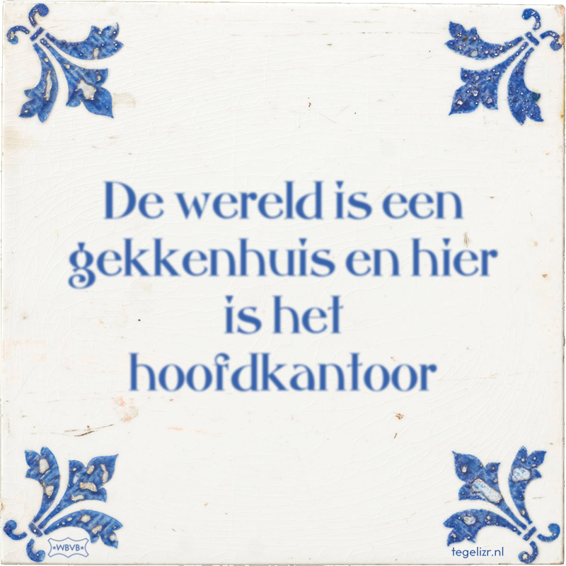 De wereld is een gekkenhuis en hier is het hoofdkantoor - Online tegeltjes bakken