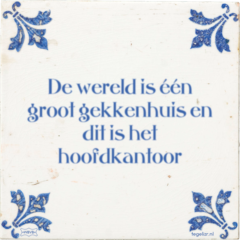 De wereld is één groot gekkenhuis en dit is het hoofdkantoor - Online tegeltjes bakken