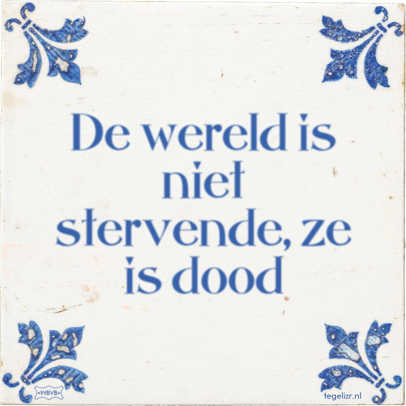 De wereld is niet stervende, ze is dood - Online tegeltjes bakken