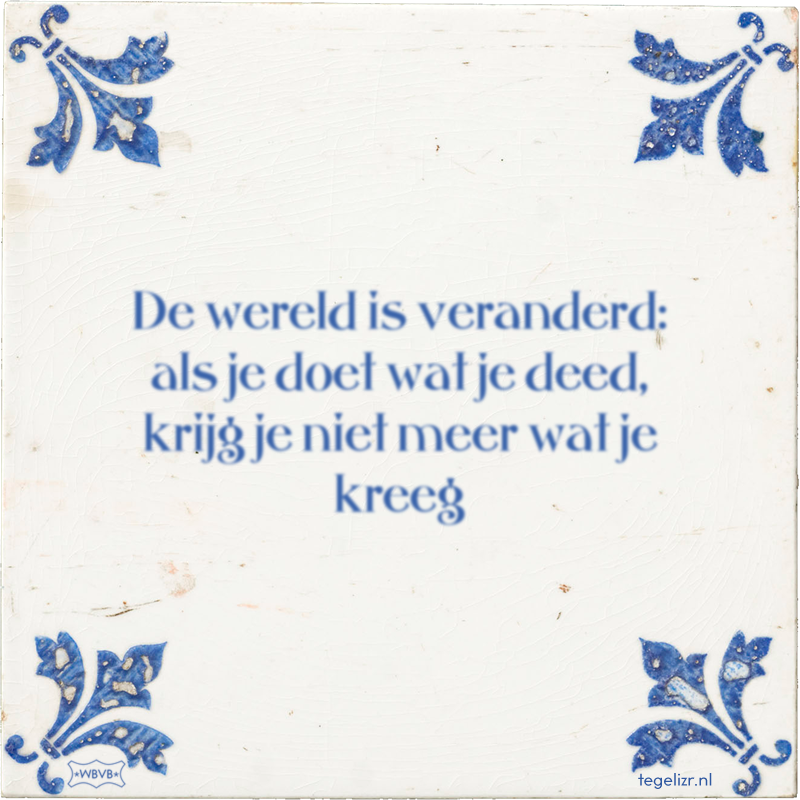 De wereld is veranderd: als je doet wat je deed, krijg je niet meer wat je kreeg - Online tegeltjes bakken