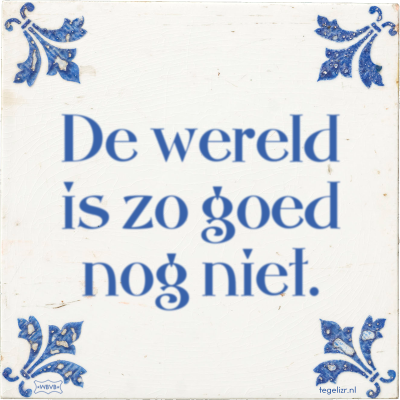 De wereld is zo goed nog niet. - Online tegeltjes bakken