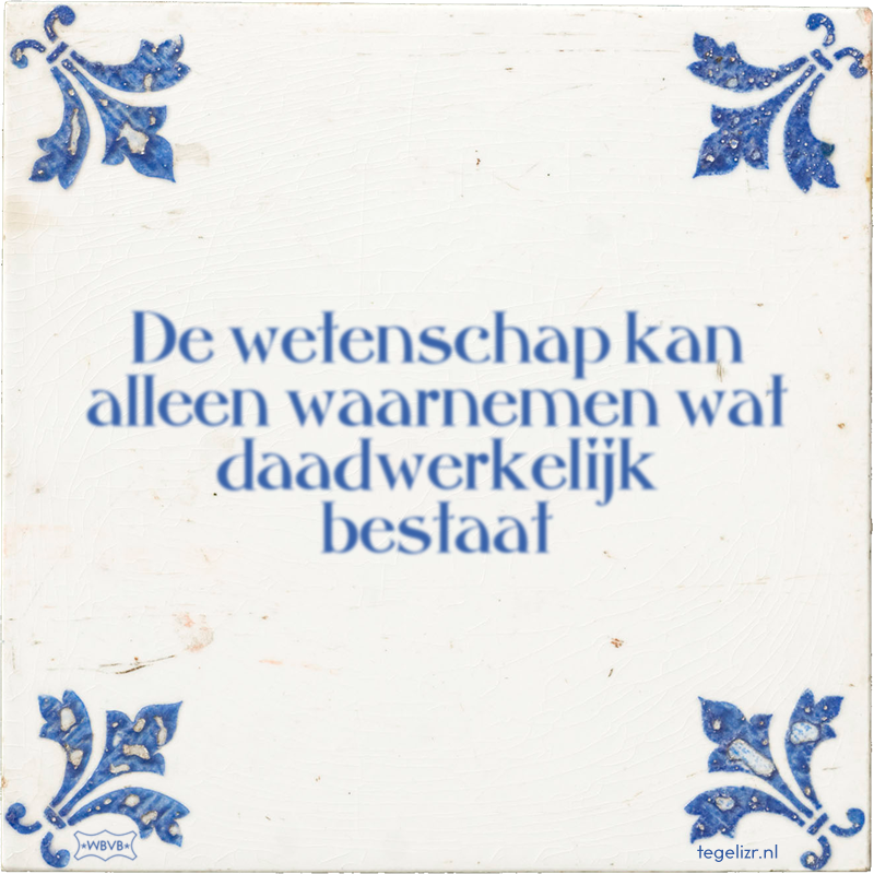 De wetenschap kan alleen waarnemen wat daadwerkelijk bestaat - Online tegeltjes bakken
