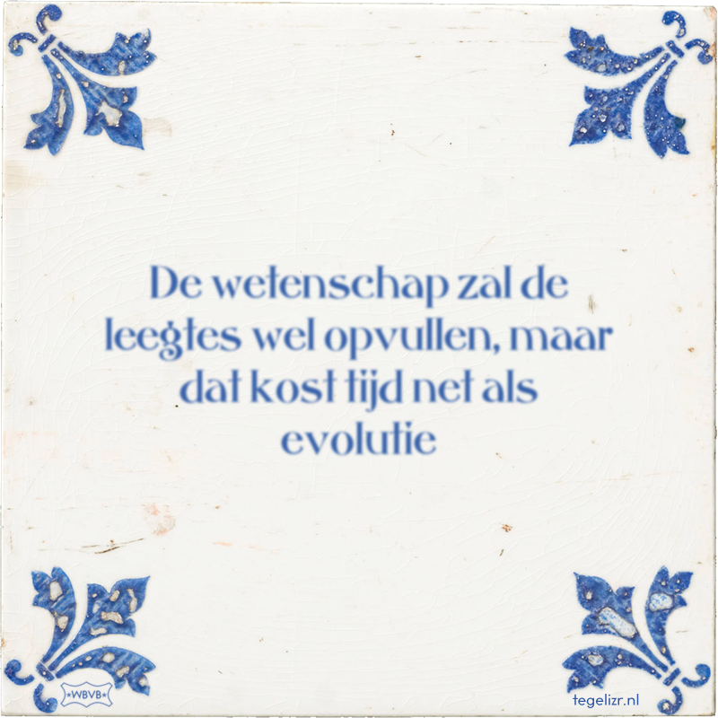 De wetenschap zal de leegtes wel opvullen, maar dat kost tijd net als evolutie - Online tegeltjes bakken
