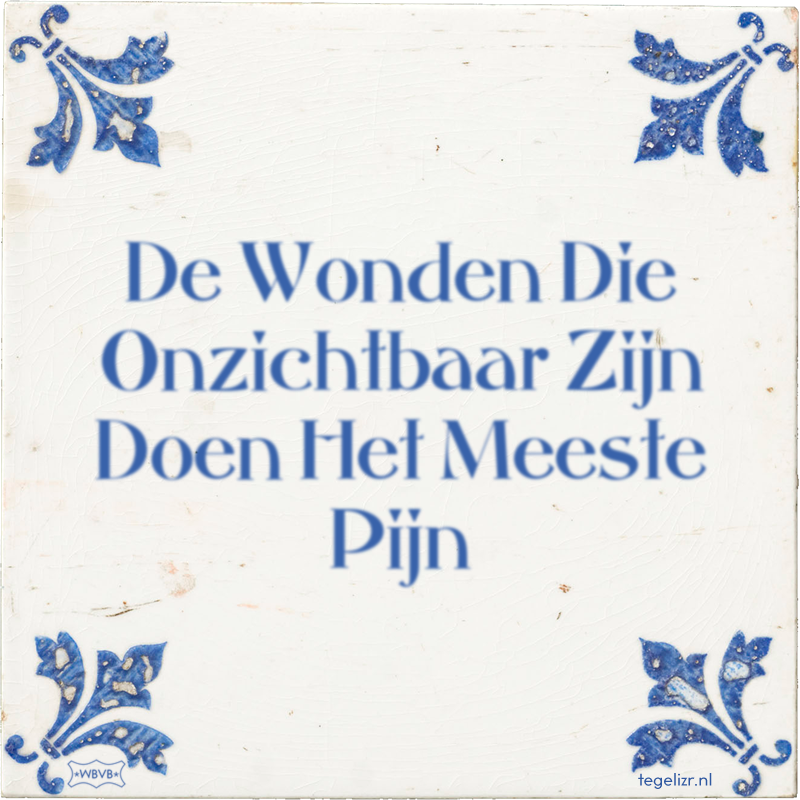 De Wonden Die Onzichtbaar Zijn Doen Het Meeste Pijn - Online tegeltjes bakken