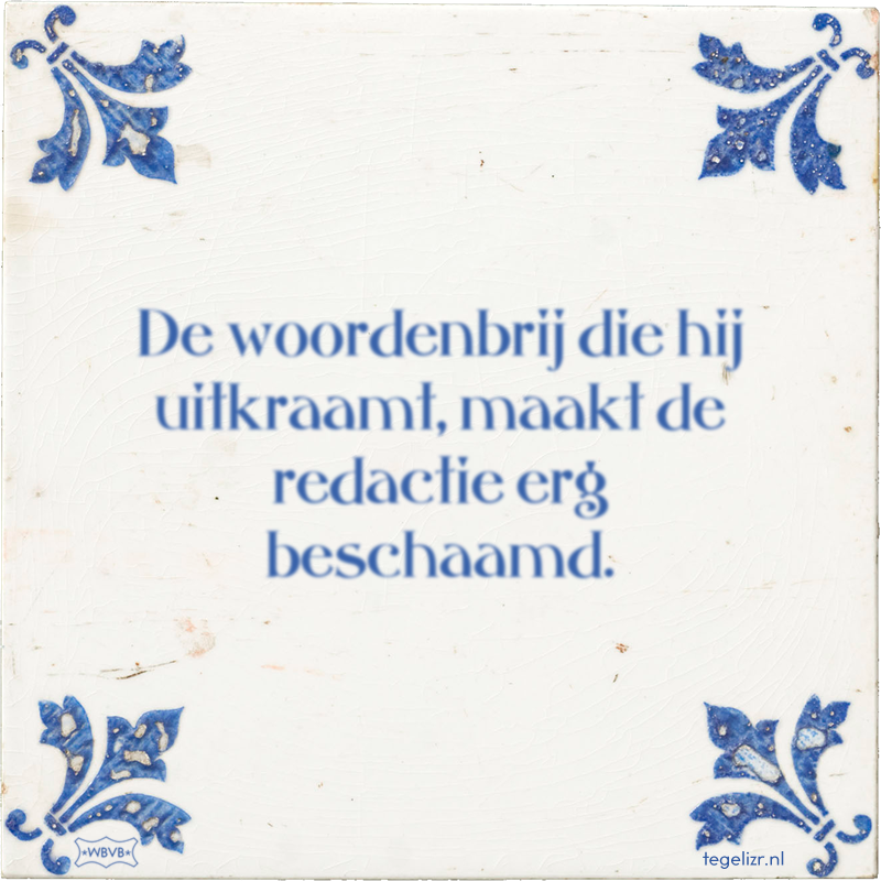 De woordenbrij die hij uitkraamt, maakt de redactie erg beschaamd. - Online tegeltjes bakken