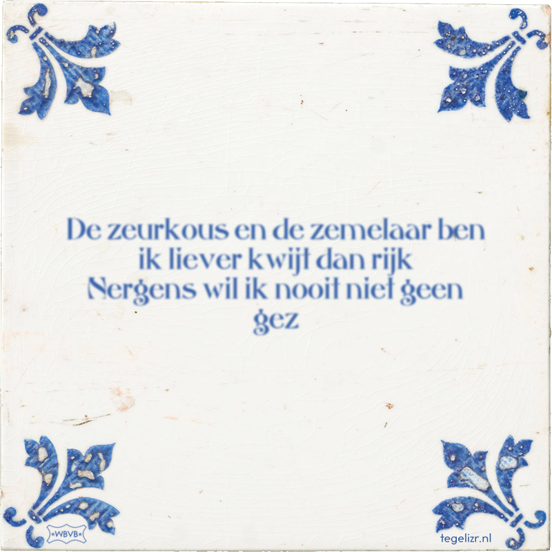 De zeurkous en de zemelaar ben ik liever kwijt dan rijk Nergens wil ik nooit niet geen gez - Online tegeltjes bakken