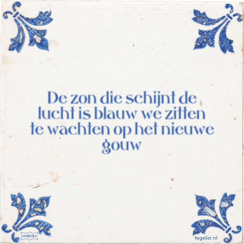 De zon die schijnt de lucht is blauw we zitten te wachten op het nieuwe gouw - Online tegeltjes bakken