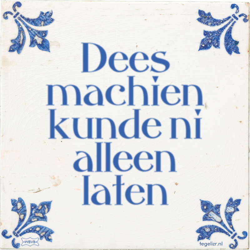 Dees machien kunde ni alleen laten - Online tegeltjes bakken