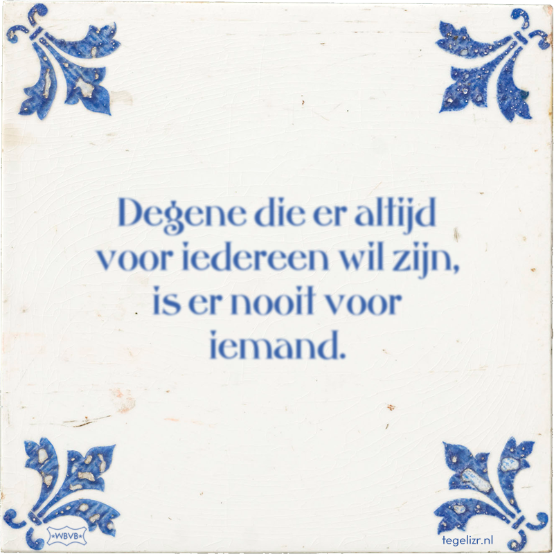 Degene die er altijd voor iedereen wil zijn, is er nooit voor iemand. - Online tegeltjes bakken