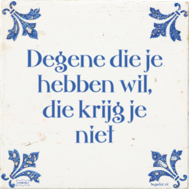 Degene die je hebben wil, die krijg je niet - Online tegeltjes bakken