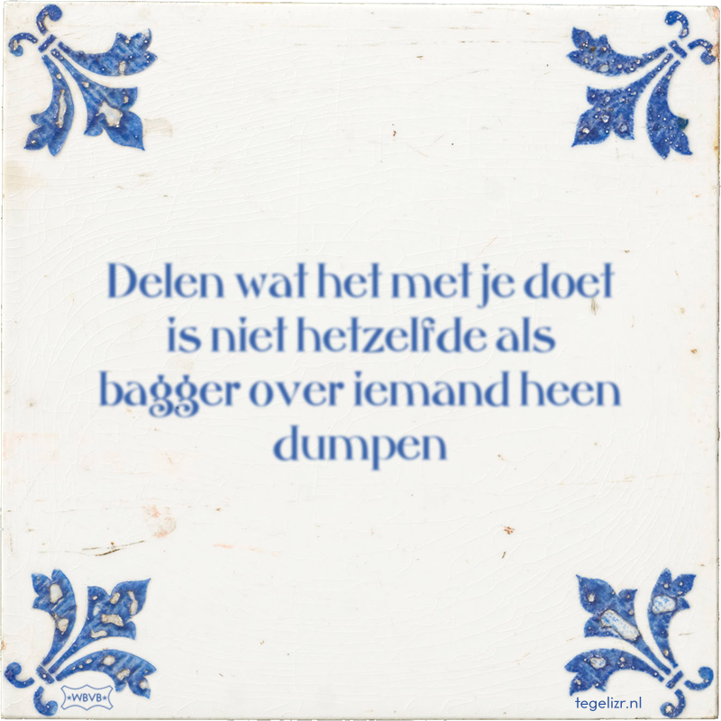 Delen wat het met je doet is niet hetzelfde als bagger over iemand heen dumpen - Online tegeltjes bakken