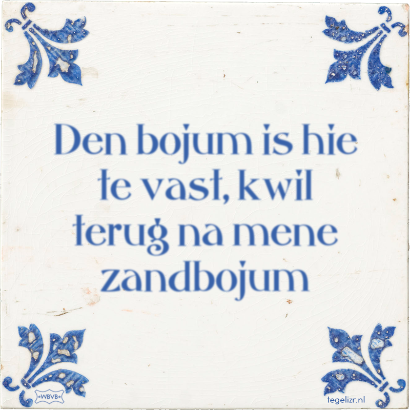 Den bojum is hie te vast, kwil terug na mene zandbojum - Online tegeltjes bakken
