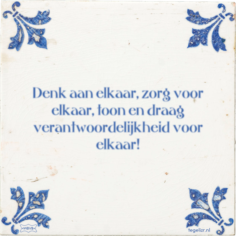 Denk aan elkaar, zorg voor elkaar, toon en draag verantwoordelijkheid voor elkaar! - Online tegeltjes bakken