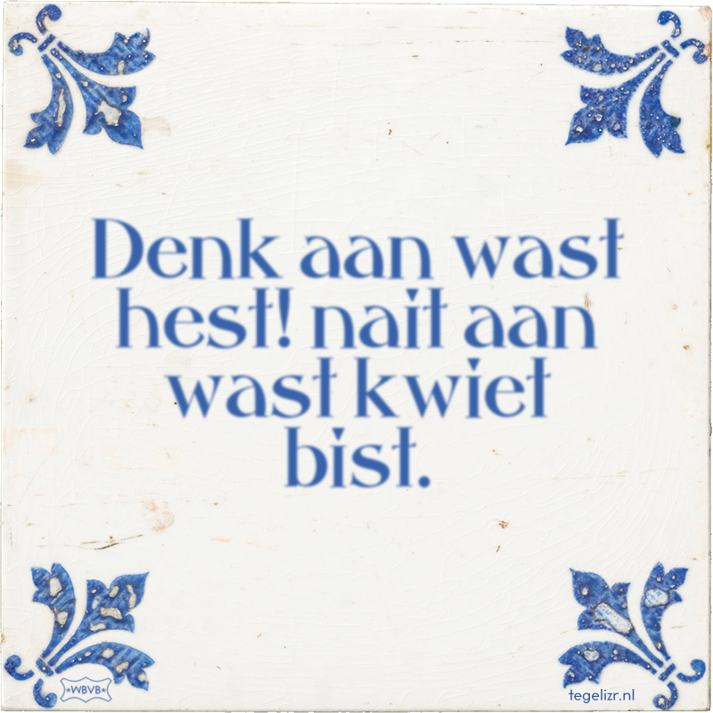 Denk aan wast hest! nait aan wast kwiet bist. - Online tegeltjes bakken