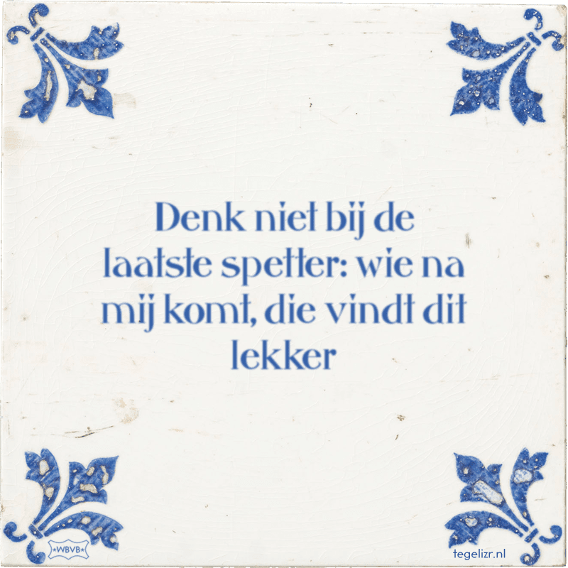 denk niet bij de laatste spetter wie na mij komt die vindt dit lekker - Online tegeltjes bakken