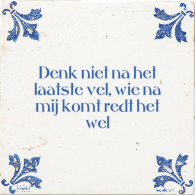 Denk niet na het laatste vel, wie na mij komt redt het wel - Online tegeltjes bakken