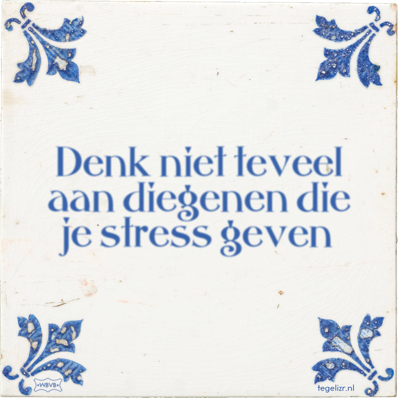 Denk niet teveel aan diegenen die je stress geven - Online tegeltjes bakken
