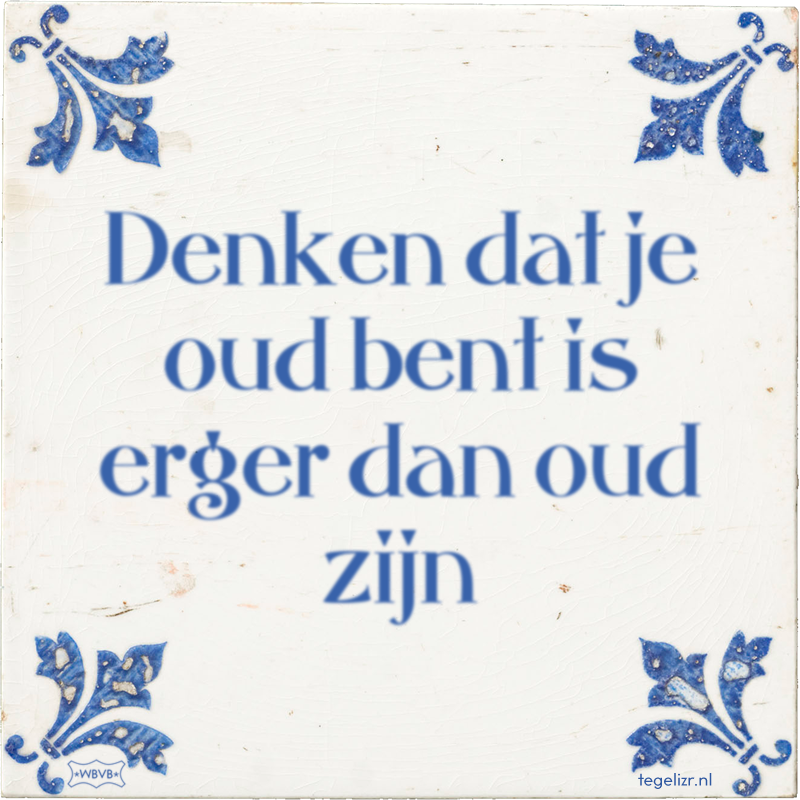 Denken dat je oud bent is erger dan oud zijn - Online tegeltjes bakken