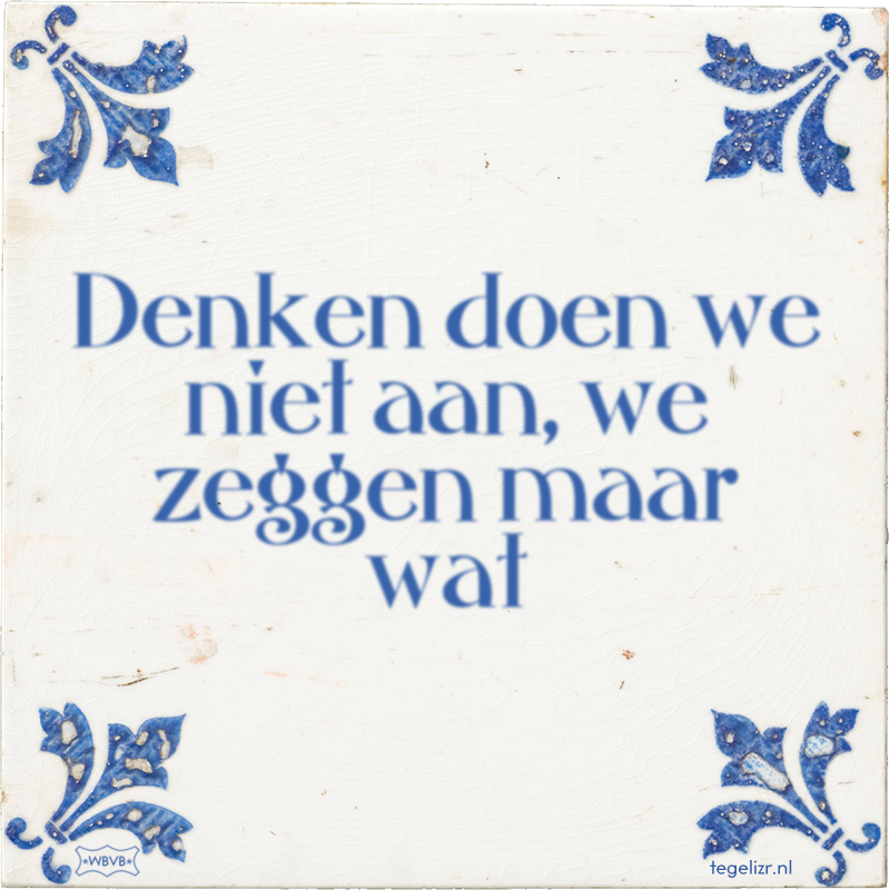 Denken doen we niet aan, we zeggen maar wat - Online tegeltjes bakken