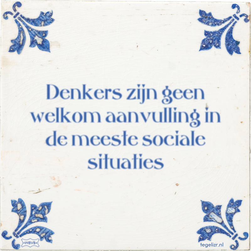 Denkers zijn geen welkom aanvulling in de meeste sociale situaties - Online tegeltjes bakken