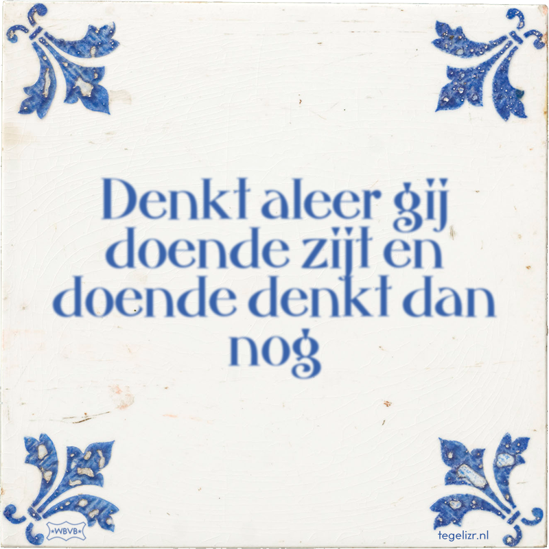 Denkt aleer gij doende zijt en doende denkt dan nog - Online tegeltjes bakken