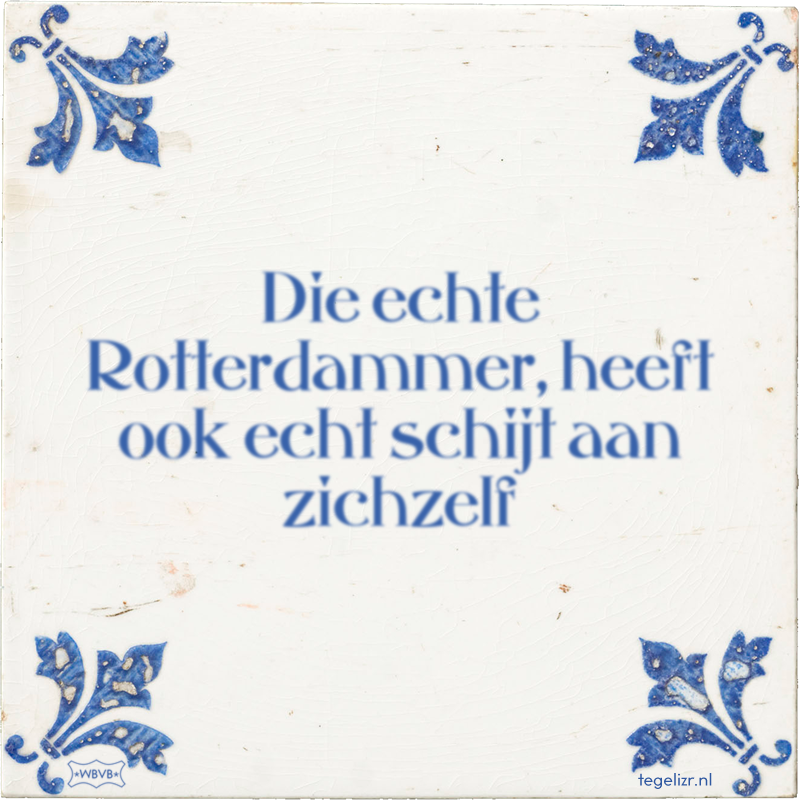 Die echte Rotterdammer, heeft ook echt schijt aan zichzelf - Online tegeltjes bakken