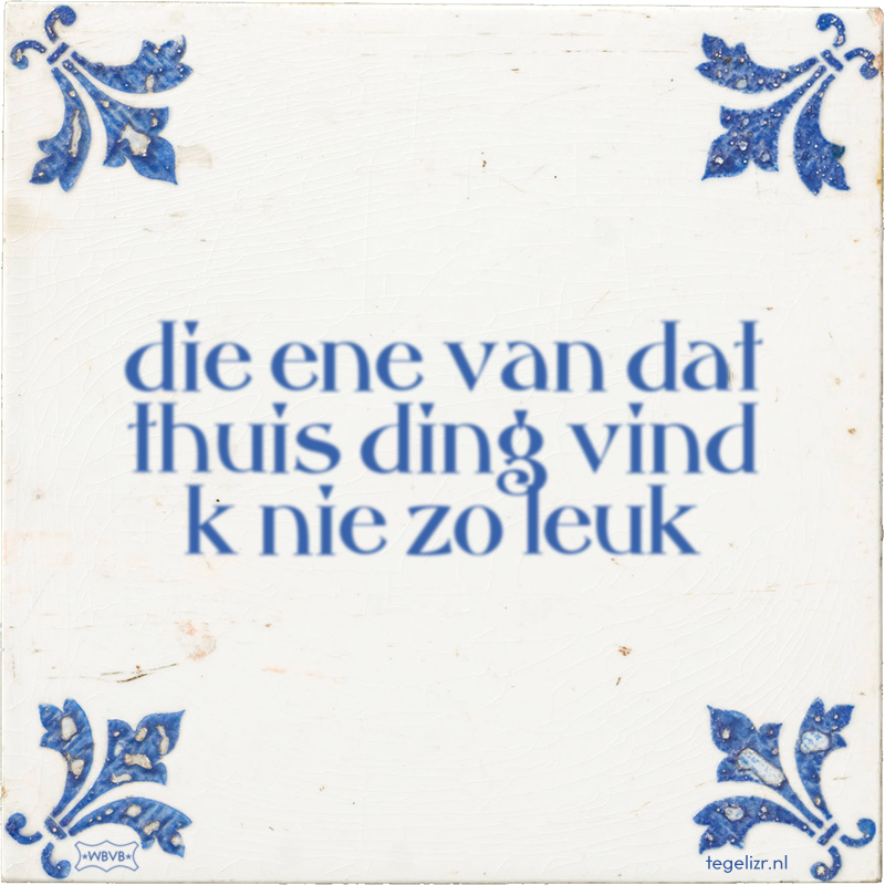 die ene van dat thuis ding vind k nie zo leuk - Online tegeltjes bakken
