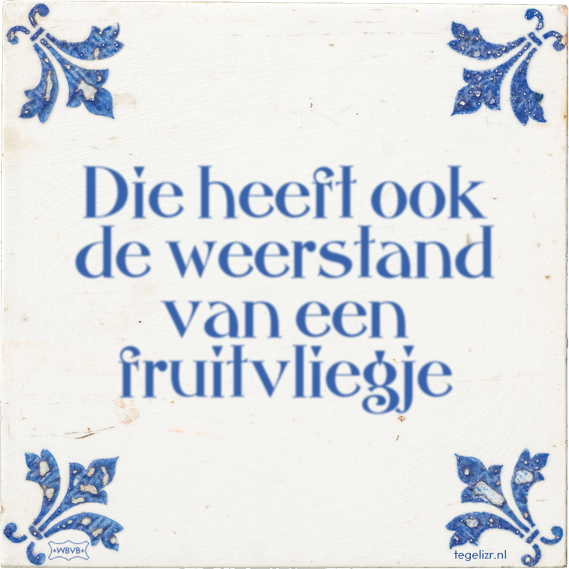 Die heeft ook de weerstand van een fruitvliegje - Online tegeltjes bakken