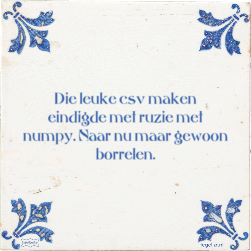 Die leuke csv maken eindigde met ruzie met numpy. Naar nu maar gewoon borrelen. - Online tegeltjes bakken