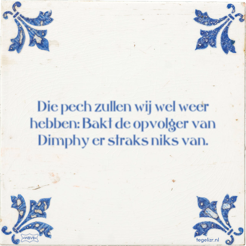 Die pech zullen wij wel weer hebben: Bakt de opvolger van Dimphy er straks niks van. - Online tegeltjes bakken