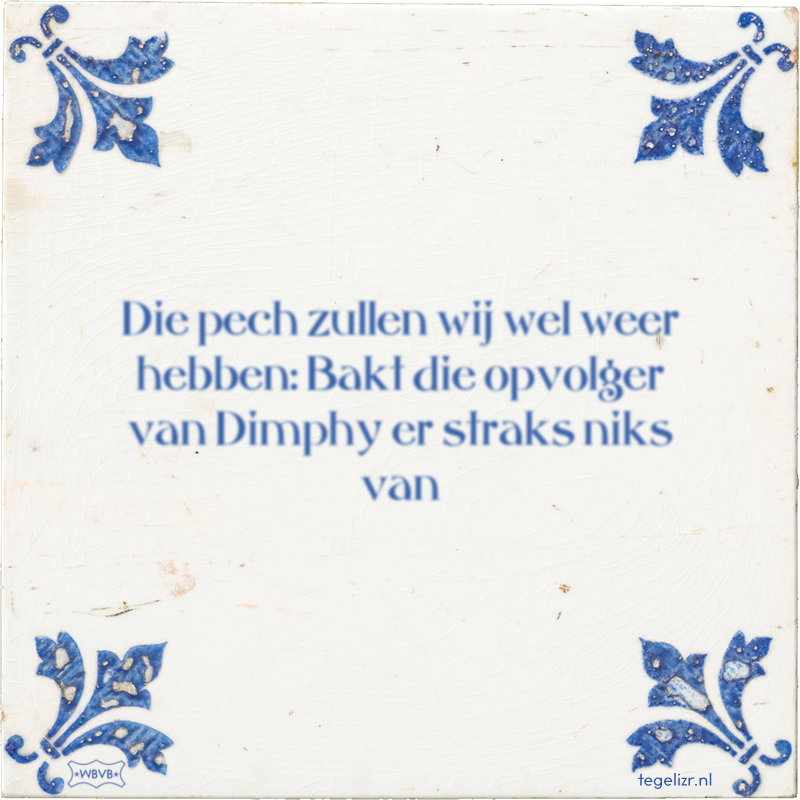 Die pech zullen wij wel weer hebben: Bakt die opvolger van Dimphy er straks niks van - Online tegeltjes bakken