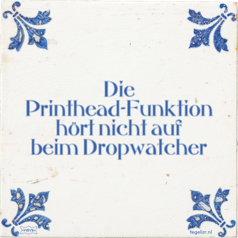 Die Printhead-Funktion hört nicht auf beim Dropwatcher - Online tegeltjes bakken