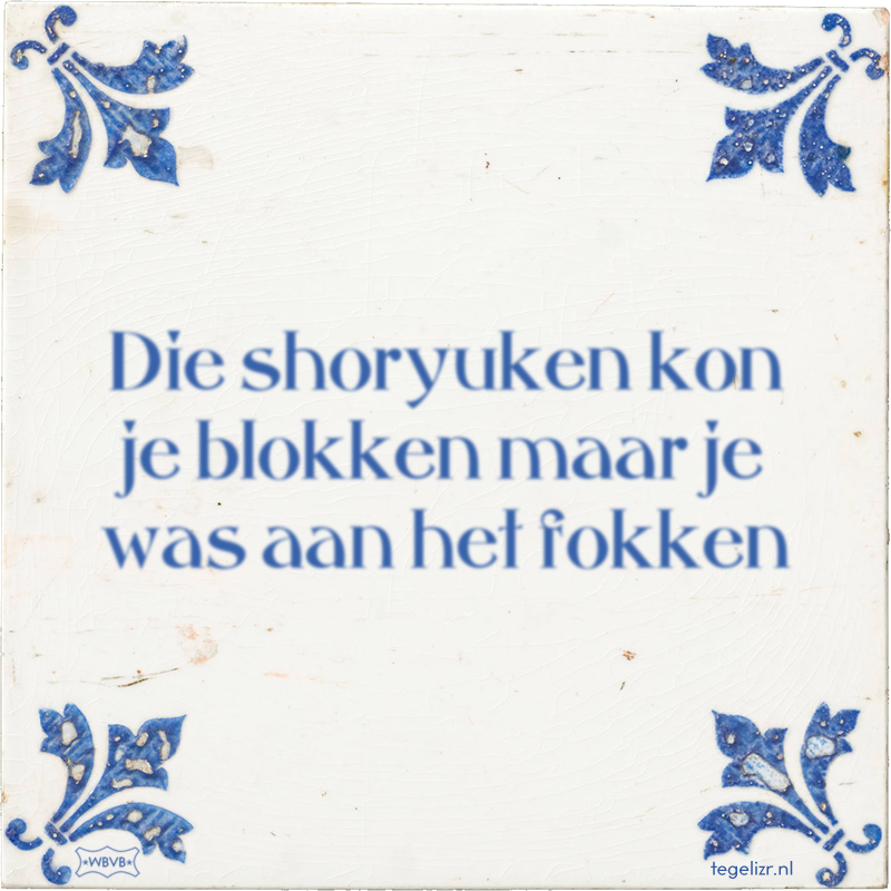 Die shoryuken kon je blokken maar je was aan het fokken - Online tegeltjes bakken